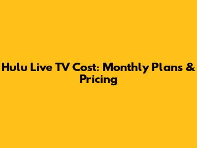 Hulu Live TV Cost: Monthly Plans & Pricing