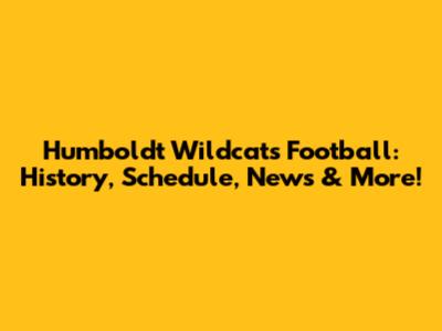 Humboldt Wildcats Football: History, Schedule, News & More!