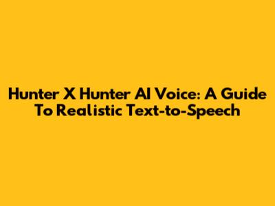 Hunter X Hunter AI Voice: A Guide To Realistic Text-to-Speech