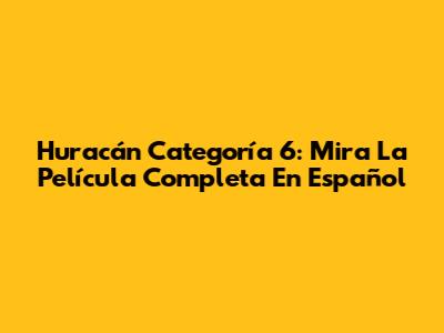 Huracán Categoría 6: Mira La Película Completa En Español