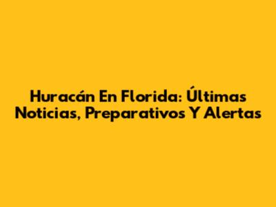 Huracán En Florida: Últimas Noticias, Preparativos Y Alertas