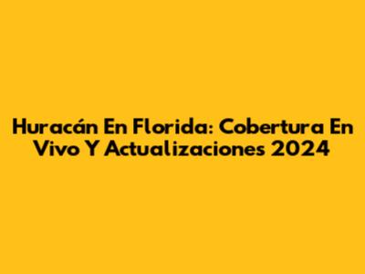 Huracán En Florida: Cobertura En Vivo Y Actualizaciones 2024