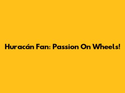 Huracán Fan: Passion On Wheels!