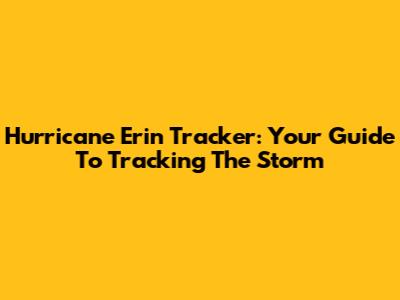 Hurricane Erin Tracker: Your Guide To Tracking The Storm
