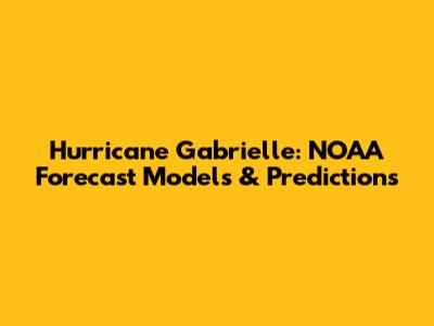 Hurricane Gabrielle: NOAA Forecast Models & Predictions