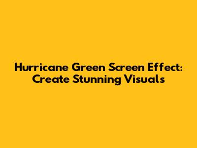 Hurricane Green Screen Effect: Create Stunning Visuals
