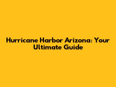 Hurricane Harbor Arizona: Your Ultimate Guide