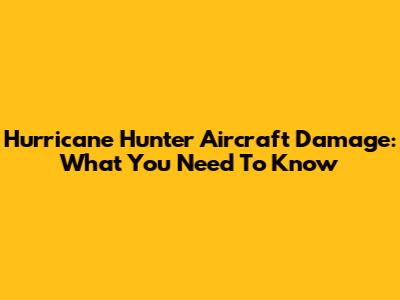 Hurricane Hunter Aircraft Damage: What You Need To Know