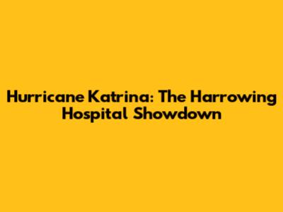 Hurricane Katrina: The Harrowing Hospital Showdown