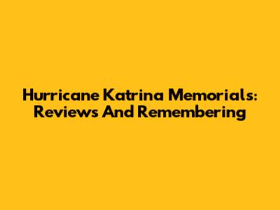 Hurricane Katrina Memorials: Reviews And Remembering