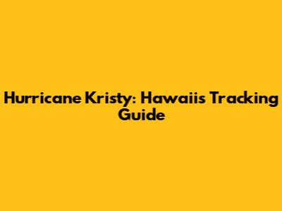 Hurricane Kristy: Hawaii's Tracking Guide