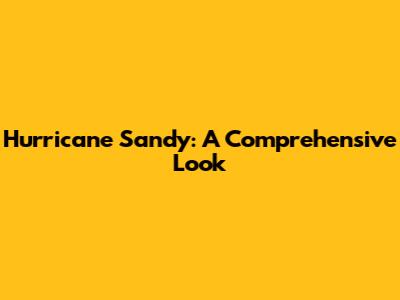 Hurricane Sandy: A Comprehensive Look