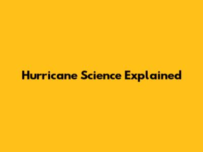 Hurricane Science Explained