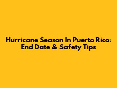 Hurricane Season In Puerto Rico: End Date & Safety Tips