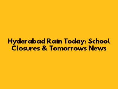 Hyderabad Rain Today: School Closures & Tomorrow's News