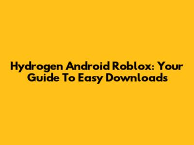 Hydrogen Android Roblox: Your Guide To Easy Downloads