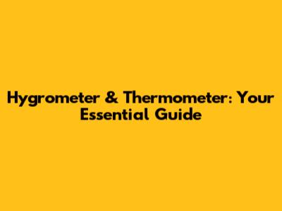 Hygrometer & Thermometer: Your Essential Guide