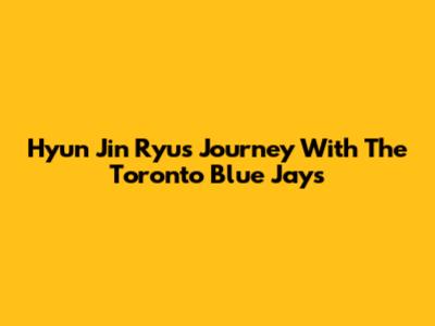 Hyun Jin Ryu's Journey With The Toronto Blue Jays
