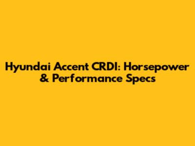 Hyundai Accent CRDI: Horsepower & Performance Specs