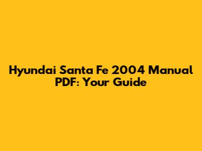 Hyundai Santa Fe 2004 Manual PDF: Your Guide