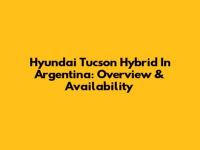 Hyundai Tucson Hybrid In Argentina: Overview & Availability