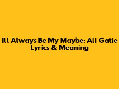 I'll Always Be My Maybe: Ali Gatie Lyrics & Meaning