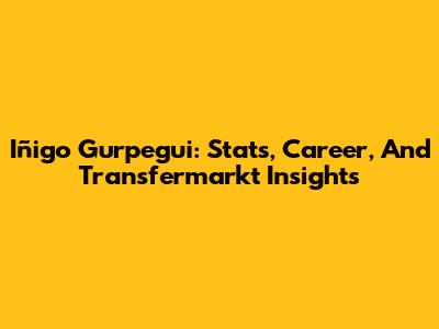 Iñigo Gurpegui: Stats, Career, And Transfermarkt Insights