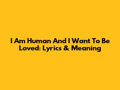 I Am Human And I Want To Be Loved: Lyrics & Meaning