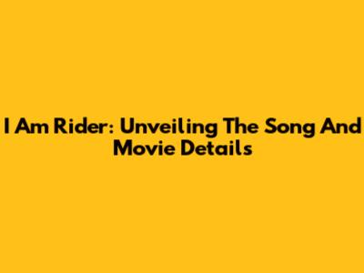 I Am Rider: Unveiling The Song And Movie Details