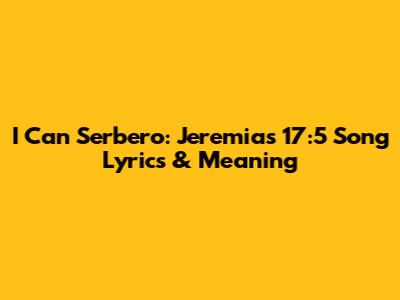 I Can Serbero: Jeremias 17:5 Song Lyrics & Meaning