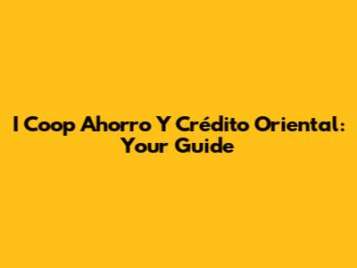 I Coop Ahorro Y Crédito Oriental: Your Guide