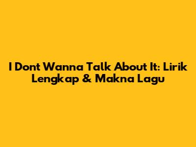 I Don't Wanna Talk About It: Lirik Lengkap & Makna Lagu