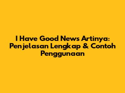 I Have Good News Artinya: Penjelasan Lengkap & Contoh Penggunaan