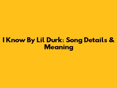 I Know By Lil Durk: Song Details & Meaning