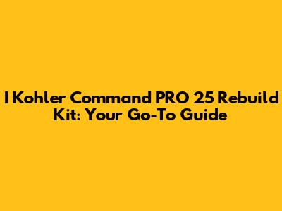 I Kohler Command PRO 25 Rebuild Kit: Your Go-To Guide