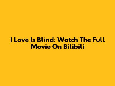 I Love Is Blind: Watch The Full Movie On Bilibili