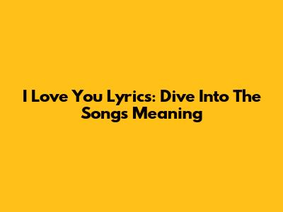 I Love You Lyrics: Dive Into The Song's Meaning