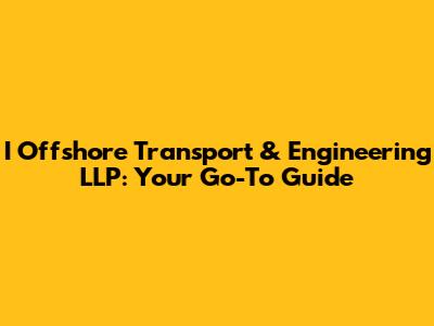 I Offshore Transport & Engineering LLP: Your Go-To Guide