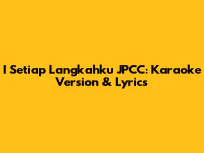 I Setiap Langkahku JPCC: Karaoke Version & Lyrics