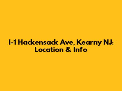 I-1 Hackensack Ave, Kearny NJ: Location & Info