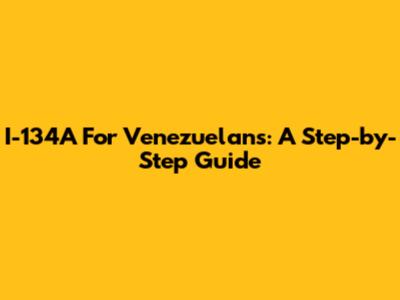 I-134A For Venezuelans: A Step-by-Step Guide