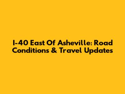 I-40 East Of Asheville: Road Conditions & Travel Updates