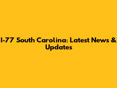 I-77 South Carolina: Latest News & Updates