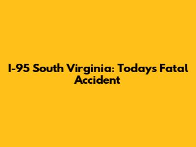 I-95 South Virginia: Today's Fatal Accident