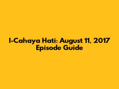 I-Cahaya Hati: August 11, 2017 Episode Guide