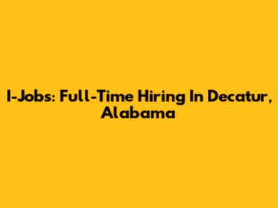 I-Jobs: Full-Time Hiring In Decatur, Alabama