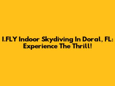 I.FLY Indoor Skydiving In Doral, FL: Experience The Thrill!