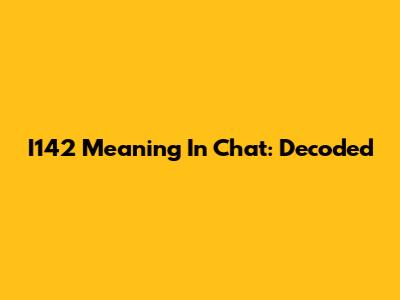 I142 Meaning In Chat: Decoded