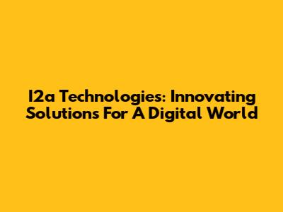 I2a Technologies: Innovating Solutions For A Digital World