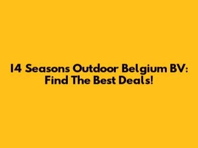 I4 Seasons Outdoor Belgium BV: Find The Best Deals!
